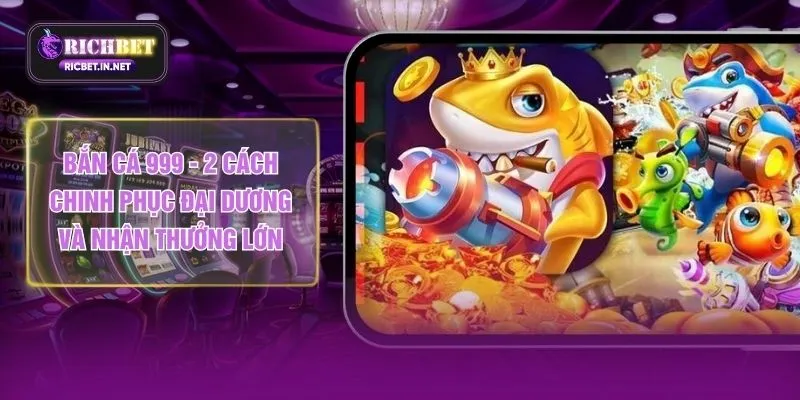 Bắn Cá 999 - 2 Cách Chinh Phục Đại Dương Và Nhận Thưởng Lớn