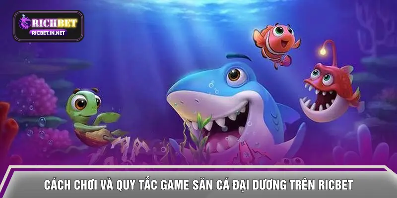 Cách chơi và quy tắc game săn cá đại dương trên RICBET