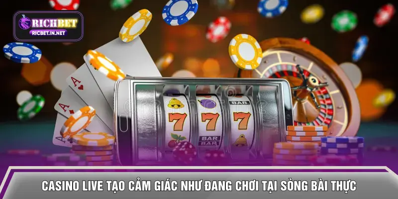 Casino live tạo cảm giác như đang chơi tại sòng bài thực