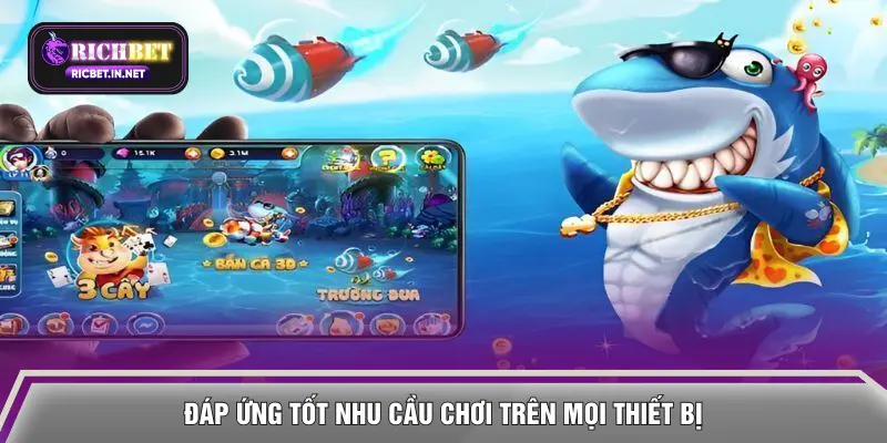 Đáp ứng tốt nhu cầu chơi trên mọi thiết bị
