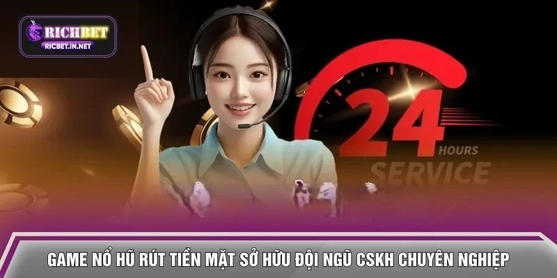 Game nổ hũ rút tiền mặt sở hữu đội ngũ CSKH chuyên nghiệp