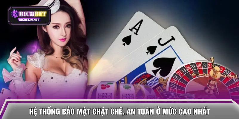 Hệ thống bảo mật chặt chẽ, an toàn ở mức cao nhất