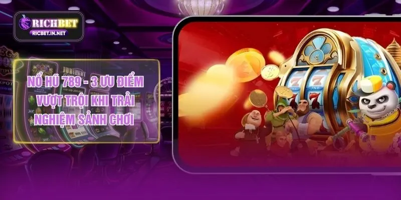 Nổ Hũ 789 - 3 Ưu Điểm Vượt Trội Khi Trải Nghiệm Sảnh Chơi