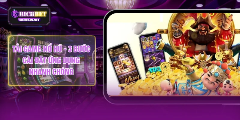 Tải Game Nổ Hũ - 3 Bước Cài Đặt Ứng Dụng Nhanh Chóng
