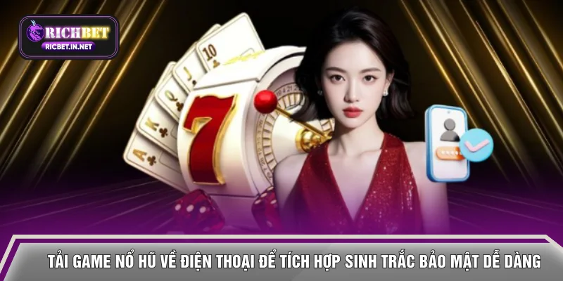 Tải game nổ hũ về điện thoại để tích hợp sinh trắc bảo mật dễ dàng