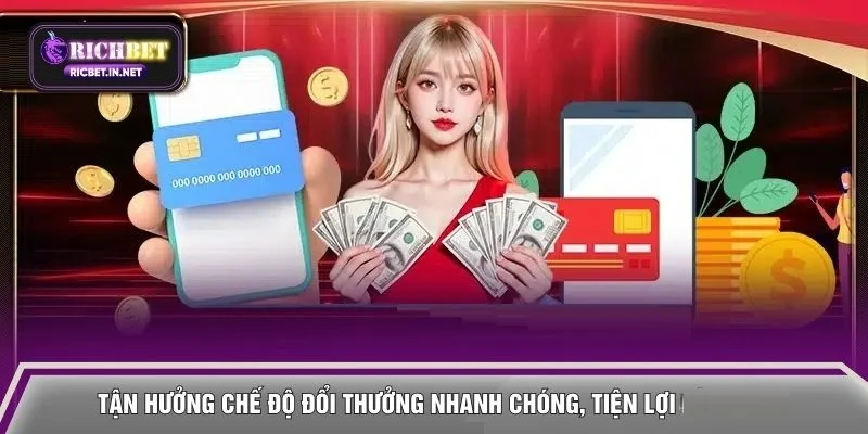 Tận hưởng chế độ đổi thưởng nhanh chóng, tiện lợi 