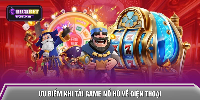 Ưu điểm khi tải game Nổ Hũ về điện thoại