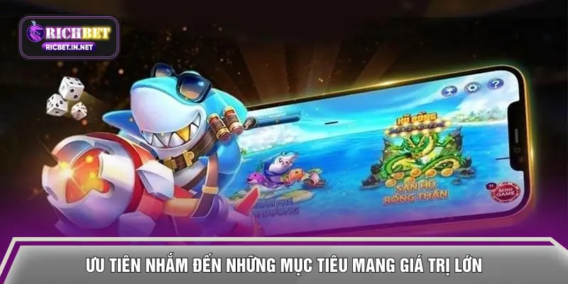 Ưu tiên nhắm đến những mục tiêu mang giá trị lớn