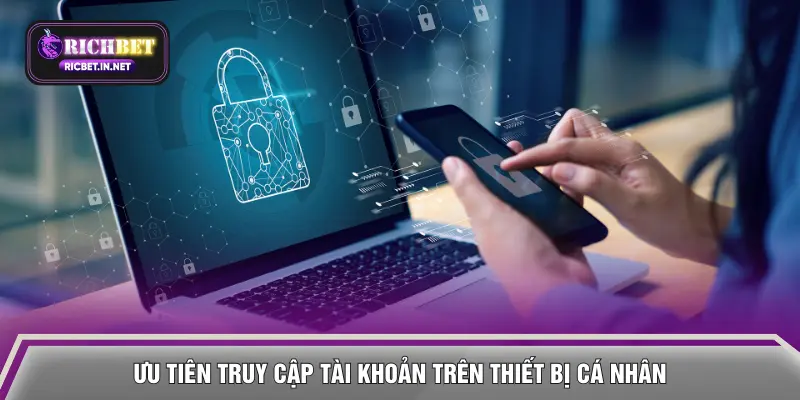 Ưu tiên truy cập tài khoản trên thiết bị cá nhân